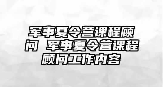 軍事夏令營課程顧問 軍事夏令營課程顧問工作內容