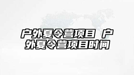 戶外夏令營項目 戶外夏令營項目時間