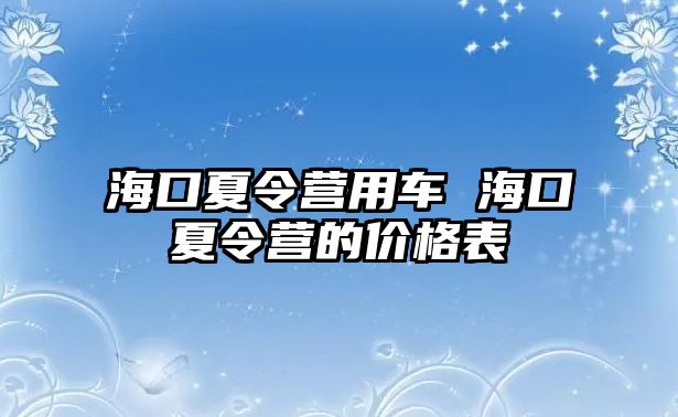 海口夏令營(yíng)用車(chē) 海口夏令營(yíng)的價(jià)格表