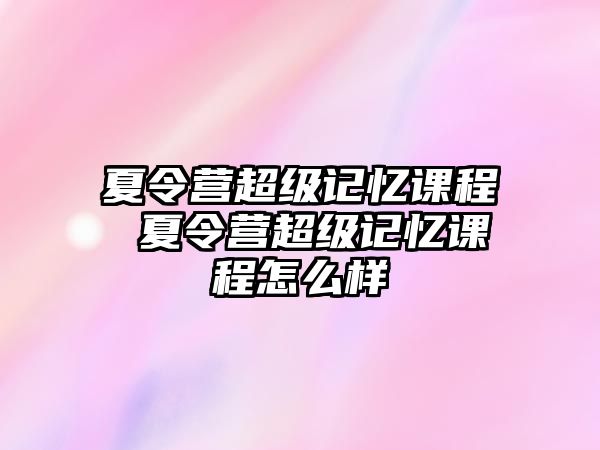 夏令營超級記憶課程 夏令營超級記憶課程怎么樣