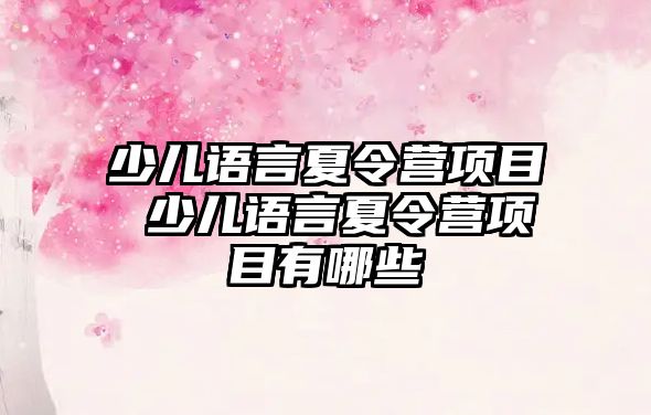 少兒語言夏令營項目 少兒語言夏令營項目有哪些