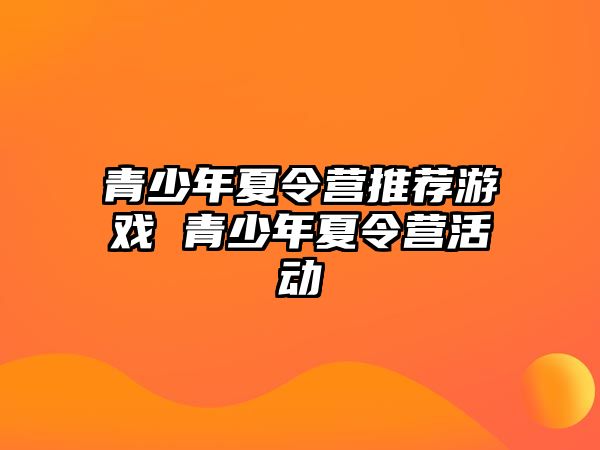 青少年夏令營推薦游戲 青少年夏令營活動