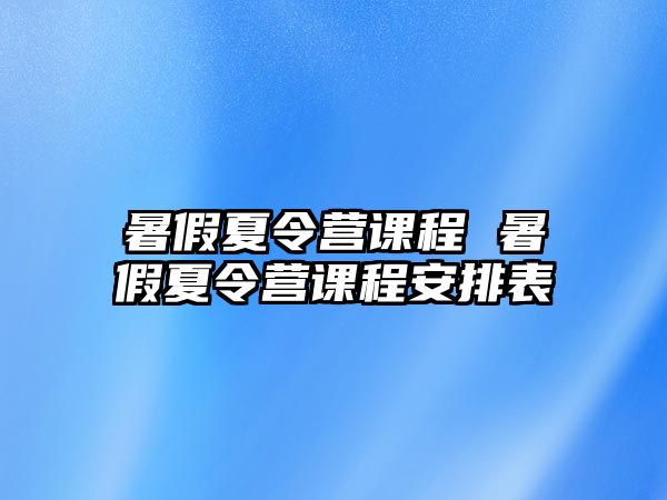 暑假夏令營課程 暑假夏令營課程安排表