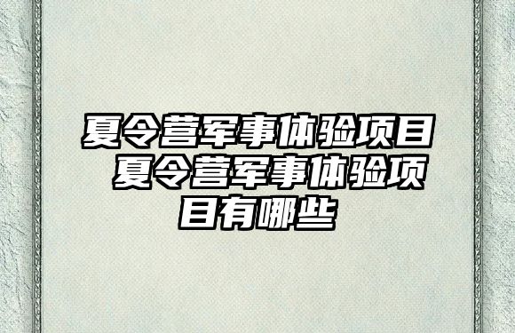 夏令營(yíng)軍事體驗(yàn)項(xiàng)目 夏令營(yíng)軍事體驗(yàn)項(xiàng)目有哪些