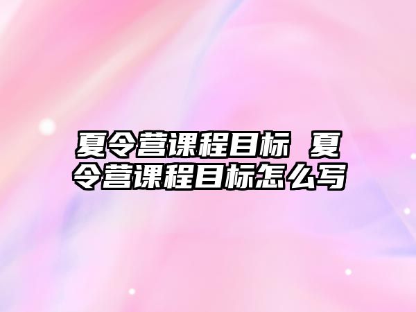 夏令營課程目標 夏令營課程目標怎么寫