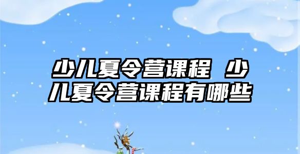 少兒夏令營課程 少兒夏令營課程有哪些