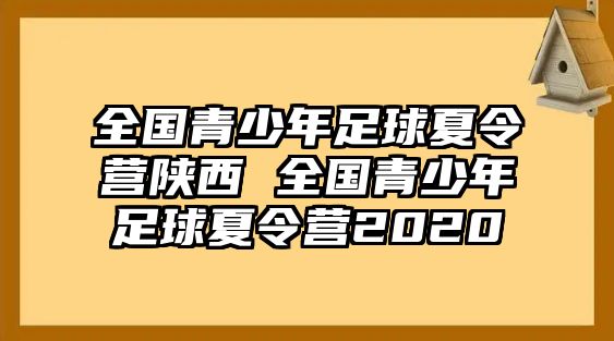 全國青少年足球夏令營陜西 全國青少年足球夏令營2020