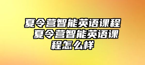 夏令營智能英語課程 夏令營智能英語課程怎么樣