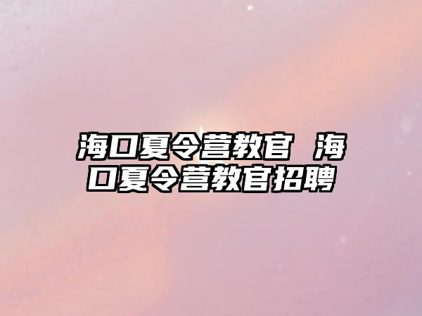 海口夏令營教官 海口夏令營教官招聘