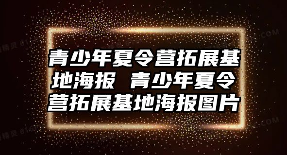 青少年夏令營(yíng)拓展基地海報(bào) 青少年夏令營(yíng)拓展基地海報(bào)圖片