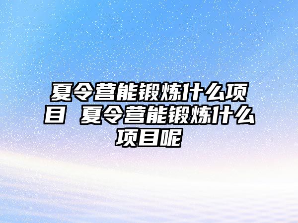 夏令營能鍛煉什么項目 夏令營能鍛煉什么項目呢