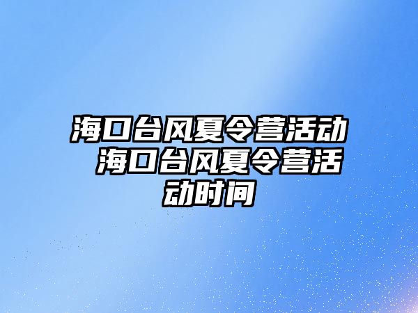 海口臺風夏令營活動 海口臺風夏令營活動時間