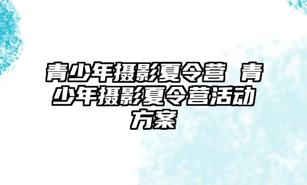 青少年攝影夏令營 青少年攝影夏令營活動方案