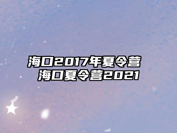 海口2017年夏令營(yíng) 海口夏令營(yíng)2021