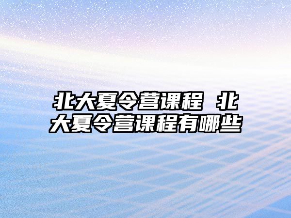 北大夏令營課程 北大夏令營課程有哪些