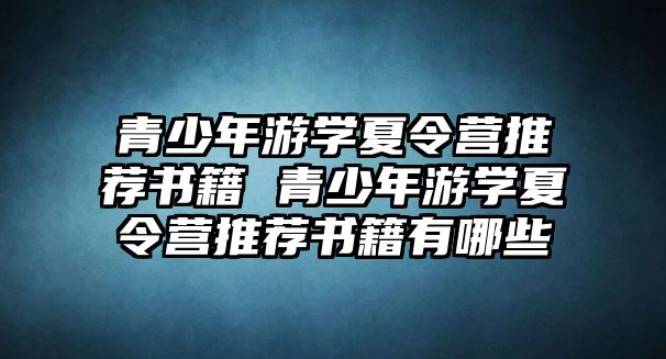 青少年游學夏令營推薦書籍 青少年游學夏令營推薦書籍有哪些