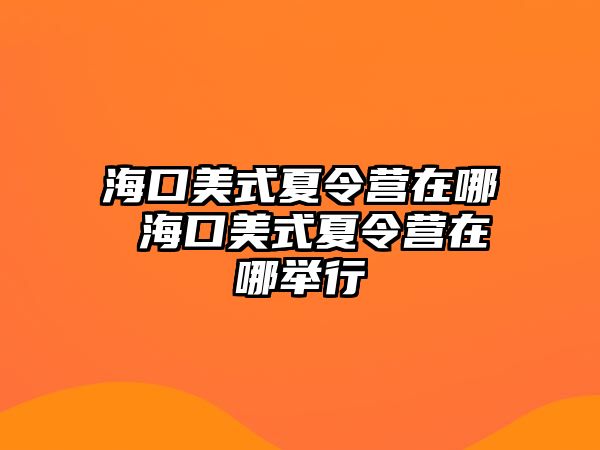 海口美式夏令營在哪 海口美式夏令營在哪舉行