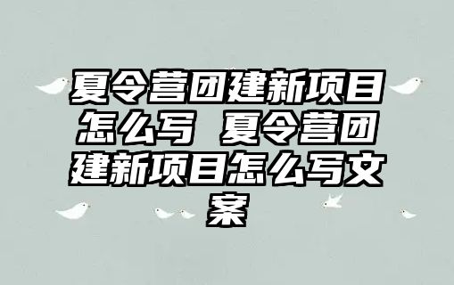 夏令營團建新項目怎么寫 夏令營團建新項目怎么寫文案