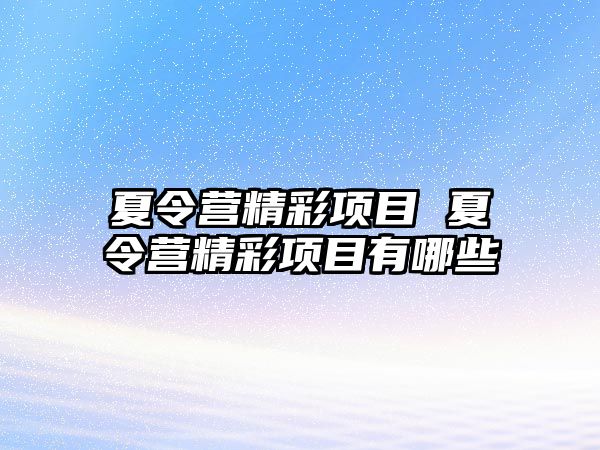 夏令營精彩項目 夏令營精彩項目有哪些