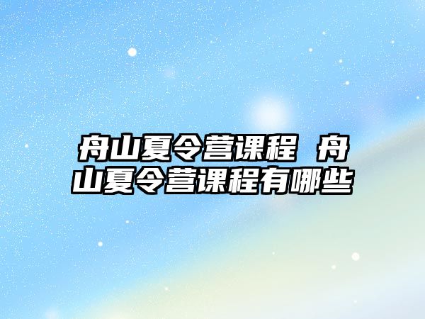 舟山夏令營(yíng)課程 舟山夏令營(yíng)課程有哪些