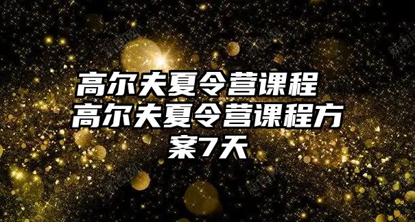 高爾夫夏令營(yíng)課程 高爾夫夏令營(yíng)課程方案7天