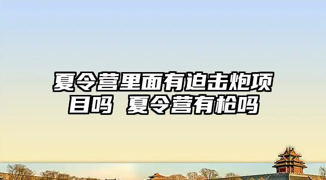 夏令營里面有迫擊炮項目嗎 夏令營有槍嗎