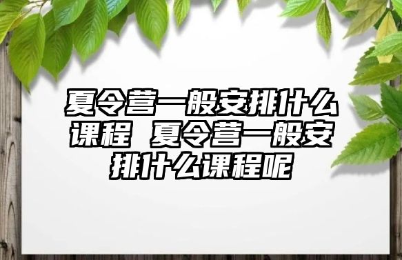 夏令營一般安排什么課程 夏令營一般安排什么課程呢