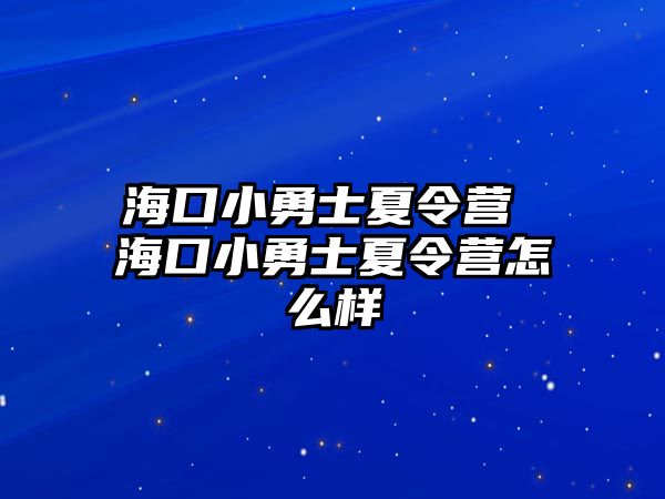 海口小勇士夏令營 海口小勇士夏令營怎么樣