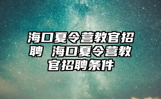 海口夏令營(yíng)教官招聘 海口夏令營(yíng)教官招聘條件