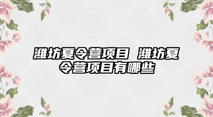 濰坊夏令營項目 濰坊夏令營項目有哪些