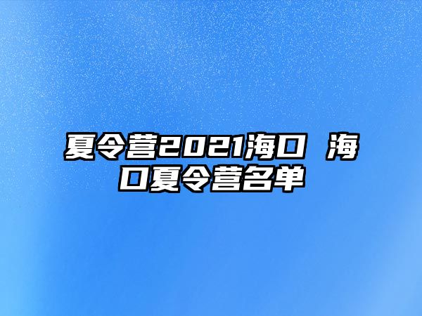 夏令營2021海口 海口夏令營名單