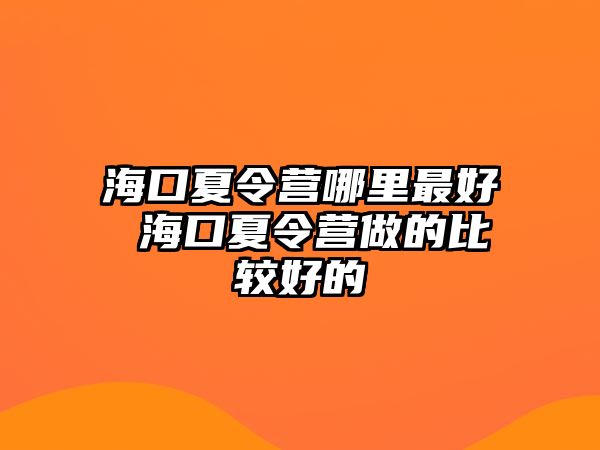 海口夏令營哪里最好 海口夏令營做的比較好的