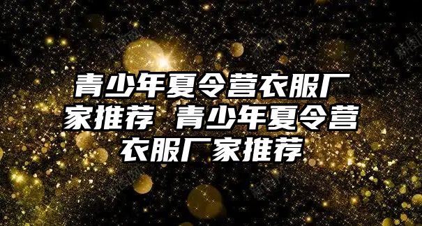 青少年夏令營衣服廠家推薦 青少年夏令營衣服廠家推薦