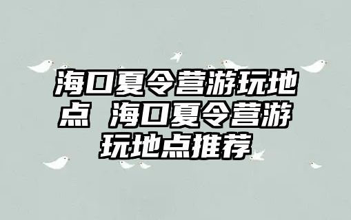 海口夏令營游玩地點 海口夏令營游玩地點推薦