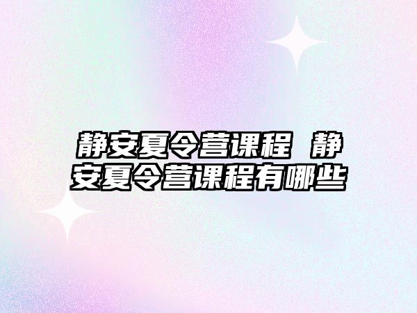 靜安夏令營課程 靜安夏令營課程有哪些