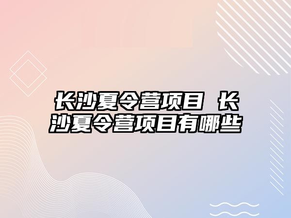 長沙夏令營項目 長沙夏令營項目有哪些