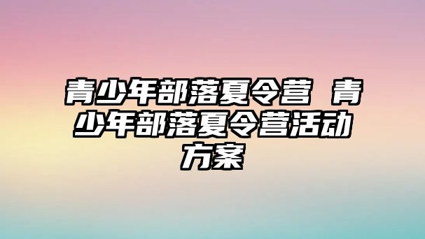 青少年部落夏令營 青少年部落夏令營活動方案