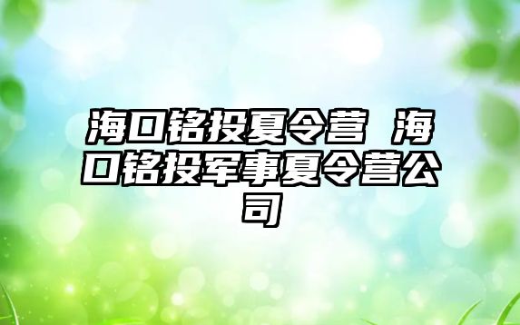 海口銘投夏令營 海口銘投軍事夏令營公司