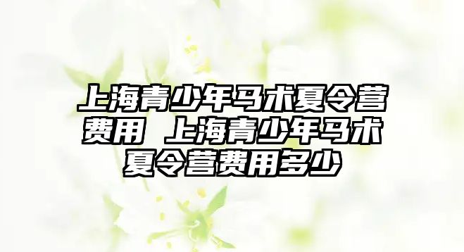 上海青少年馬術(shù)夏令營費用 上海青少年馬術(shù)夏令營費用多少