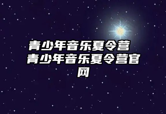 青少年音樂夏令營 青少年音樂夏令營官網(wǎng)