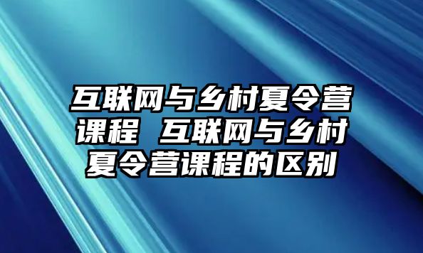 互聯網與鄉村夏令營課程 互聯網與鄉村夏令營課程的區別