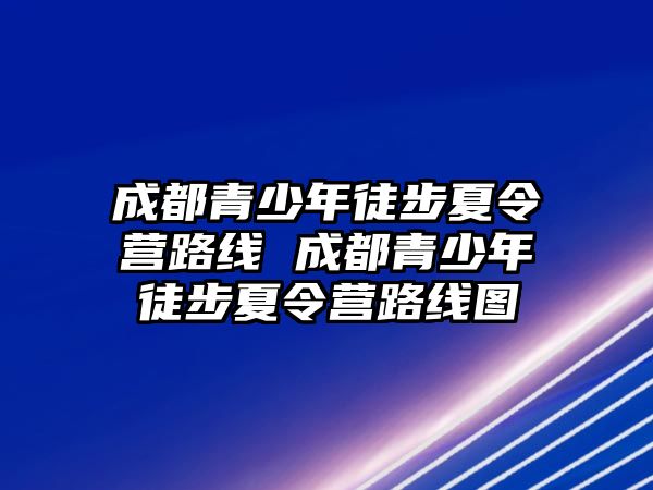 成都青少年徒步夏令營(yíng)路線 成都青少年徒步夏令營(yíng)路線圖