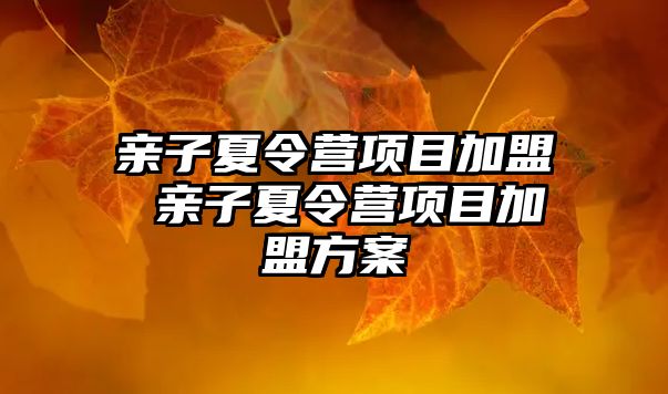 親子夏令營(yíng)項(xiàng)目加盟 親子夏令營(yíng)項(xiàng)目加盟方案