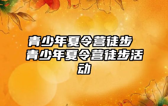 青少年夏令營徒步 青少年夏令營徒步活動