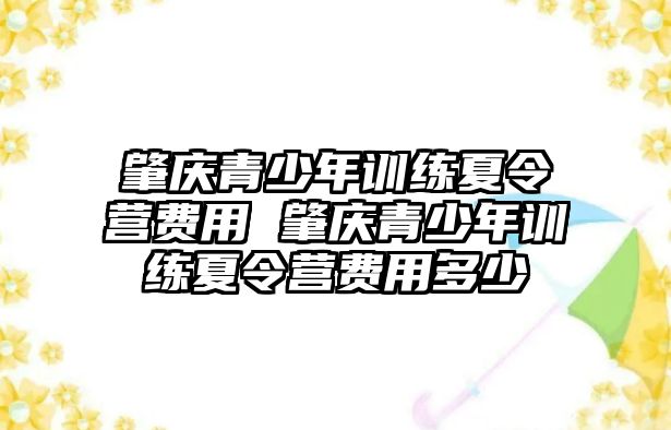 肇慶青少年訓練夏令營費用 肇慶青少年訓練夏令營費用多少