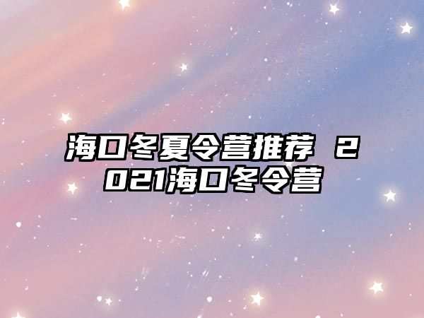 海口冬夏令營推薦 2021海口冬令營