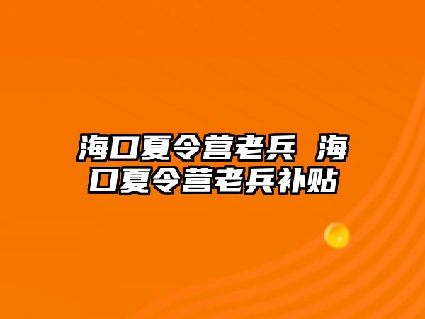 海口夏令營老兵 海口夏令營老兵補貼