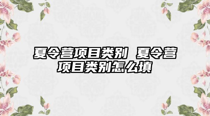 夏令營項目類別 夏令營項目類別怎么填