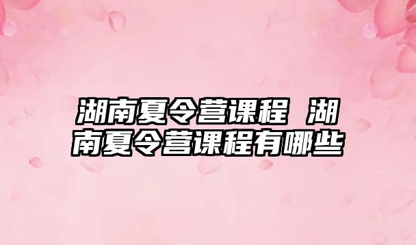 湖南夏令營課程 湖南夏令營課程有哪些