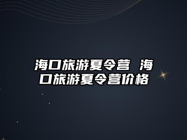 海口旅游夏令營 海口旅游夏令營價格